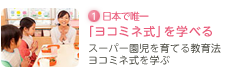 1.日本で唯一「ヨコミネ式」を学べる　スーパー園児を育てる教育法ヨコミネ式を日本で唯一学ぶ